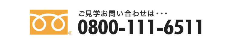 ご見学のお問い合わせは・・・ 0800-222-6511