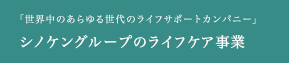 「世界中のあらゆる世代のライフサポートカンパニー」シノケングループのライフケア事業