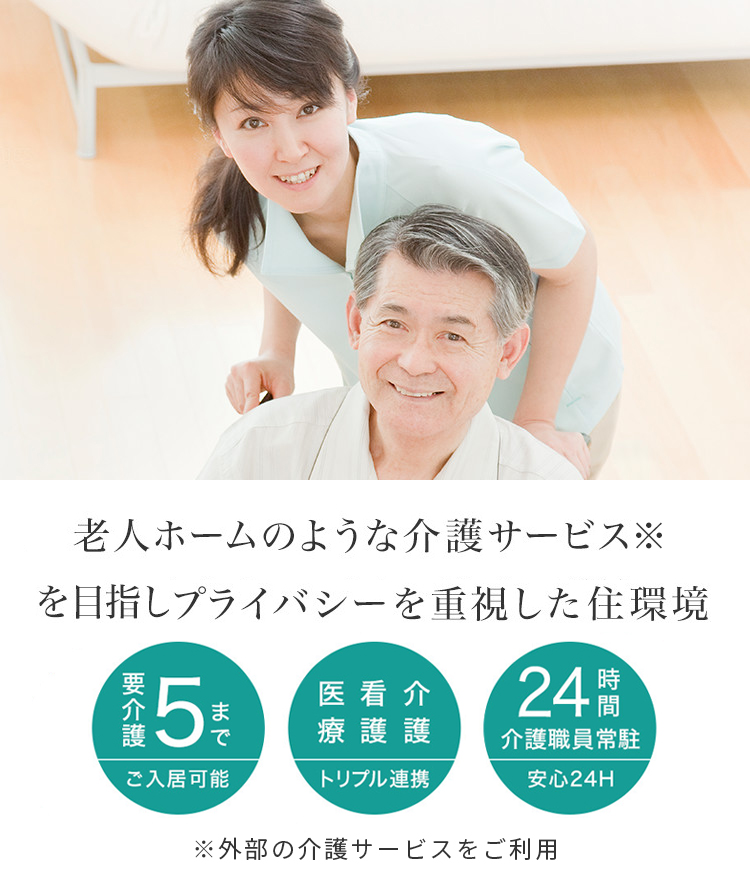 自分のリズムで自由な暮らしが楽しめます。老人ホームのような介護サービスとプライバシーを重視した住環境 要介護5までご入居可能 医療・看護・介護 トリプル連携 24時間介護職員常駐 安心24H